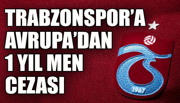 UEFA'dan Trabzonspor’a şok ceza: Avrupa’dan 1 yıl men edildi 
